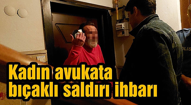 Kadın avukata bıçaklı saldırı ihbarı
