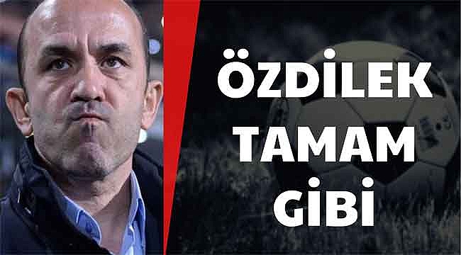Özdilek tamam gibi