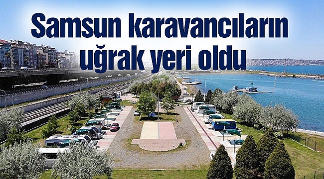 Samsun karavancıların uğrak yeri oldu