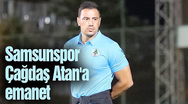 Samsunspor Çağdaş Atan'a emanet
