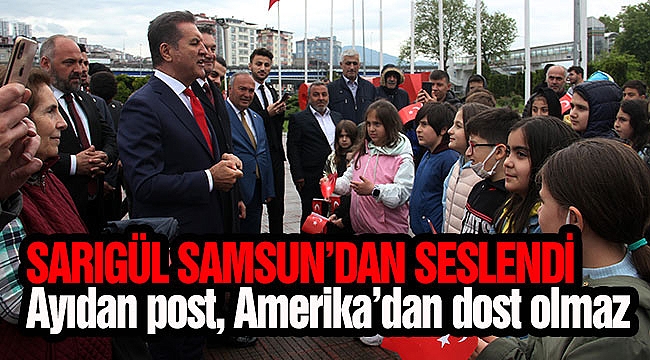 SARIGÜL SAMSUN’DAN SESLENDİ: Ayıdan post, Amerika’dan dost olmaz
