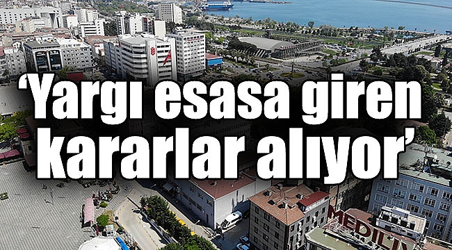 ‘Yargı esasa giren kararlar alıyor’
