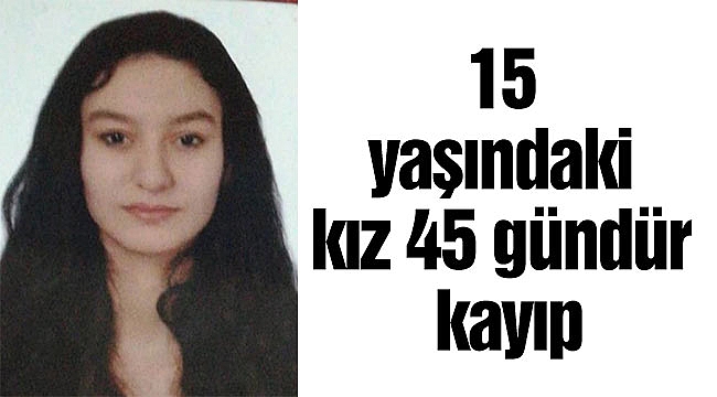 15 yaşındaki kız 45 gündür kayıp