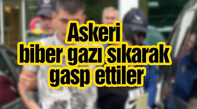 Askeri biber gazı sıkarak gasp ettiler