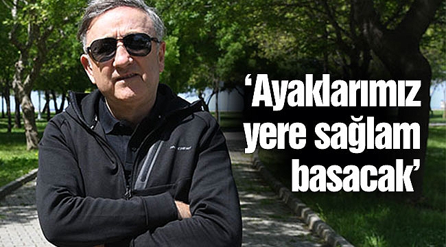 ‘Ayaklarımız yere sağlam basacak’