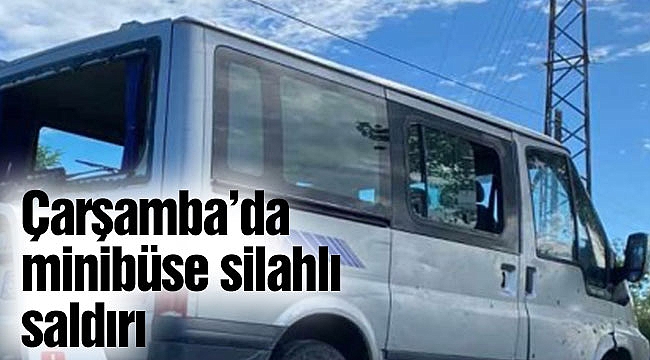 Çarşamba’da minibüse silahlı saldırı