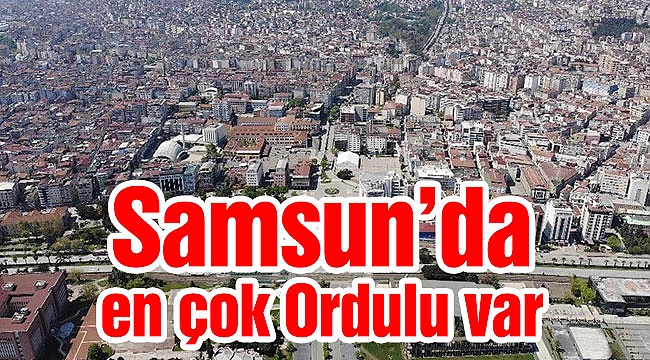 Samsun’da en çok Ordulu var