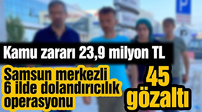 Samsun merkezli 6 ilde dolandırıcılık operasyonu: 51 gözaltı