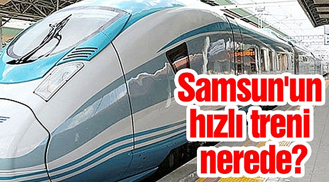 Samsun'un hızlı treni nerede?