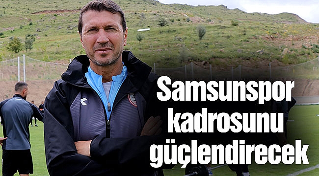 Samsunspor kadrosunu güçlendirecek