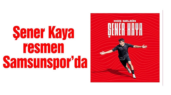 Şener Kaya resmen Samsunspor’da