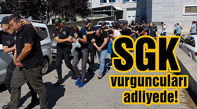 SGK vurguncuları adliyede!