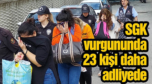 SGK vurgununda 23 kişi daha adliyede