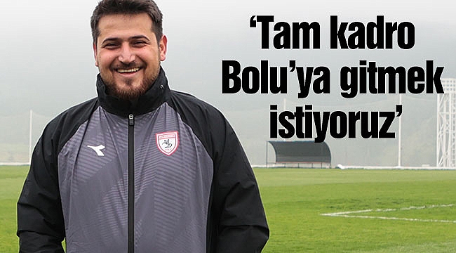 ‘Tam kadro Bolu’ya gitmek istiyoruz’