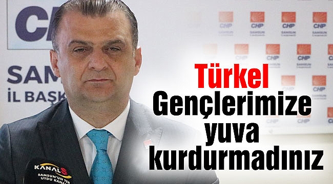 Türkel: Gençlerimize yuva kurdurmadınız