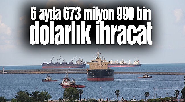 6 ayda 673 milyon 990 bin dolarlık ihracat