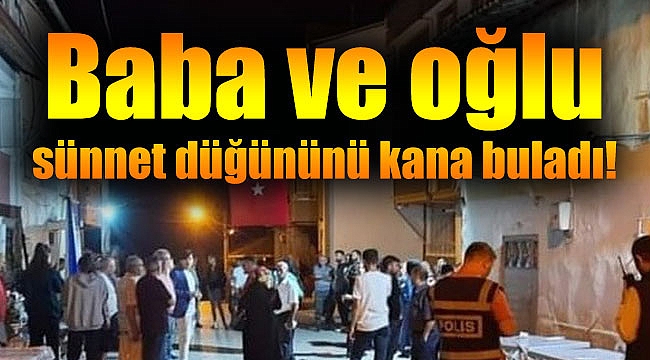 Baba ve oğlu sünnet düğününü kana buladı!