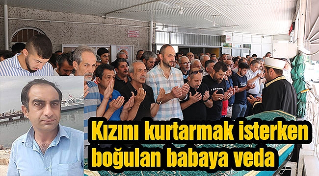Kızını kurtarmak isterken boğulan babaya veda