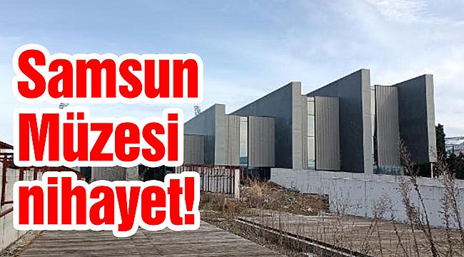Samsun Müzesi nihayet!