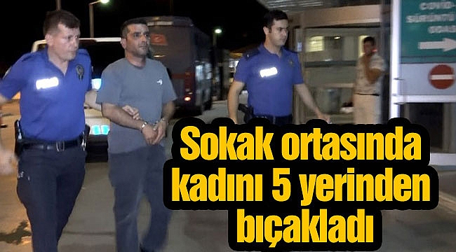 Sokak ortasında kadını 5 yerinden bıçakladı