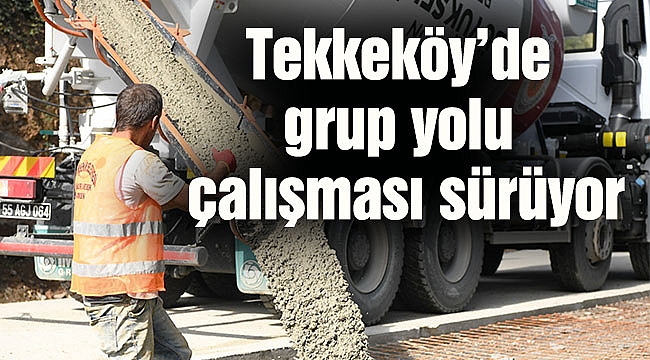 Tekkeköy’de grup yolu çalışması sürüyor