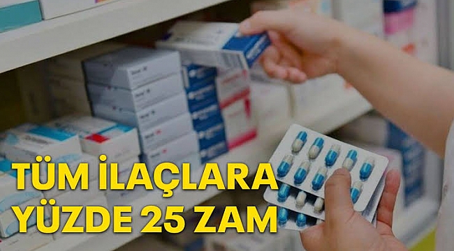 Tüm ilaçlara yüzde 25 zam yapıldı