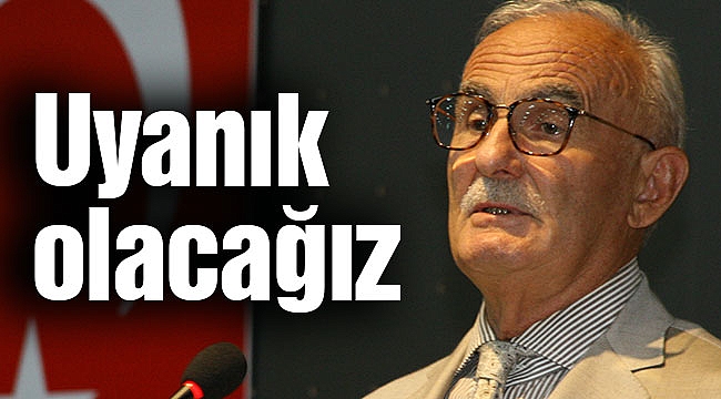 Uyanık olacağız
