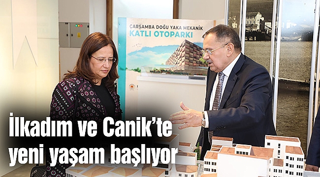 İlkadım ve Canik’te yeni yaşam başlıyor