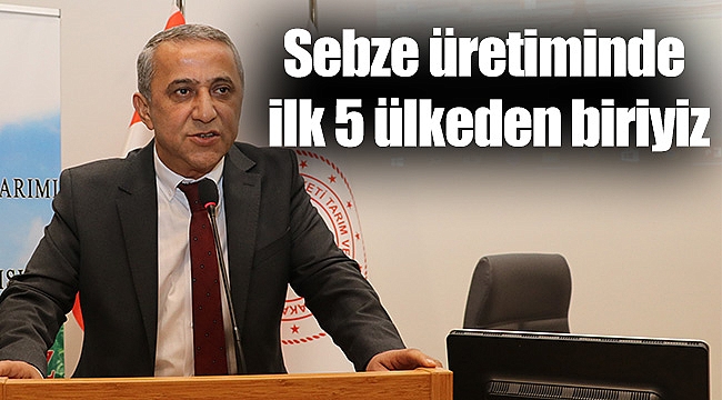 Sebze üretiminde ilk 5 ülkeden biriyiz