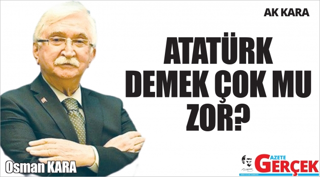 ATATÜRK DEMEK ÇOK MU ZOR?