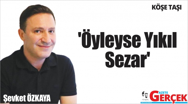 'Öyleyse Yıkıl Sezar'