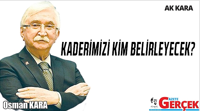 KADERİMİZİ KİM BELİRLEYECEK?