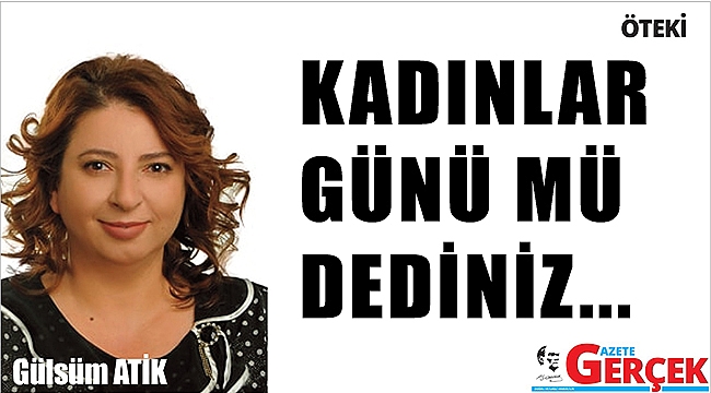 KADINLAR GÜNÜ MÜ DEDİNİZ...