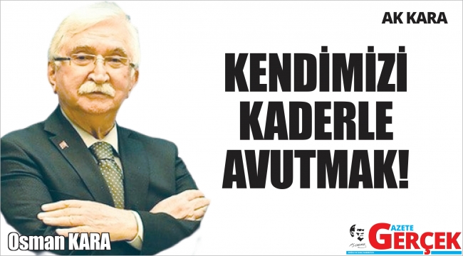 KENDİMİZİ KADERLE AVUTMAK!