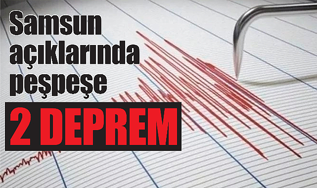 Samsun açıklarında peşpeşe 2 deprem