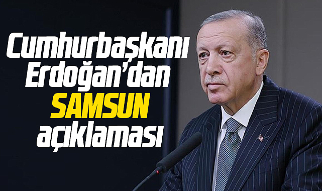 Cumhurbaşkanı Erdoğan'dan Samsun açıklaması