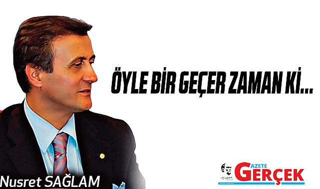 Gazete Gerçek'te Nusret Sağlam yazdı! Öyle bir geçer zaman ki