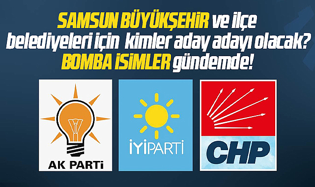 Samsun'da Büyükşehir ve ilçe belediyelerine hangi isimler aday adayı olacak? İşte o isimler