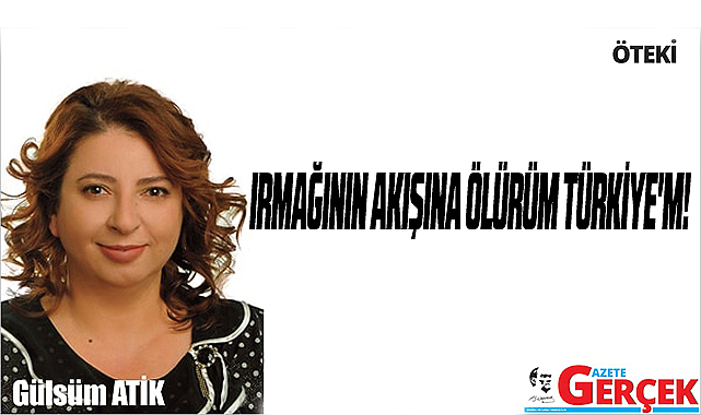 IRMAĞININ AKIŞINA ÖLÜRÜM TÜRKİYE'M!