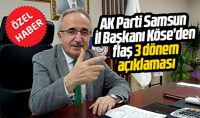 AK Parti Samsun İl Başkanı Köse 3 dönem kuralının uygulanacağını açıkladı