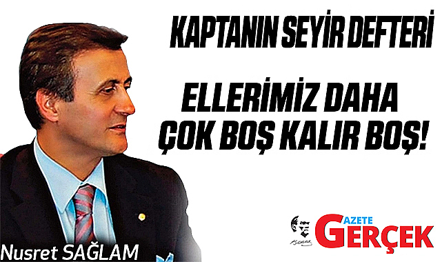 ELLERİMİZ DAHA ÇOK BOŞ KALIR BOŞ!