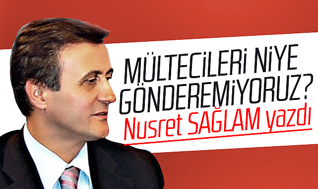 Gazete Gerçek'te Nusret Sağlam mülteci sorununu yazdı! Niye gönderemiyoruz