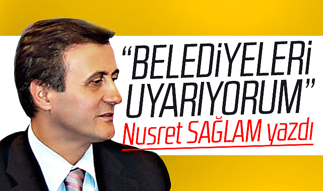 Gazete Gerçek'te Nusret Sağlam yazdı! Belediyeleri uyarıyorum