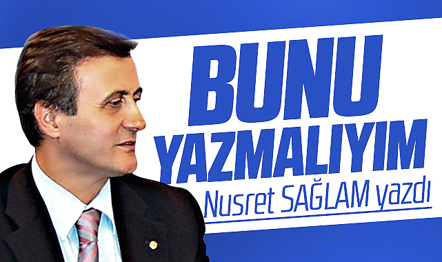 Gazete Gerçek'te Nusret Sağlam yazdı! Bunu Yazmalıyım