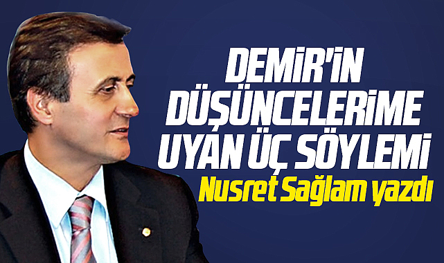 Gazete Gerçek'te Nusret Sağlam yazdı! Demir'in Düşüncelerime Uyan Üç Söylemi