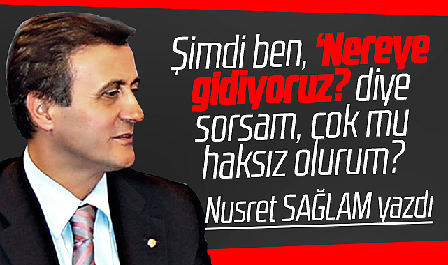 Gazete Gerçek'te Nusret Sağlam yazdı! Nereye gidiyoruz?
