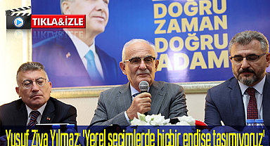 Yusuf Ziya Yılmaz: 'Yerel seçimlerde hiçbir endişe taşımıyoruz'