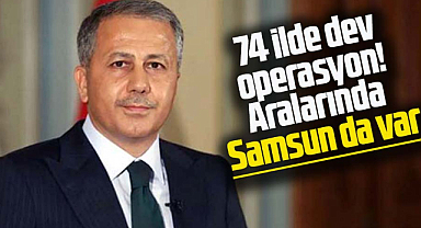 74 İlde dev operasyon! Aralarında Samsun da var