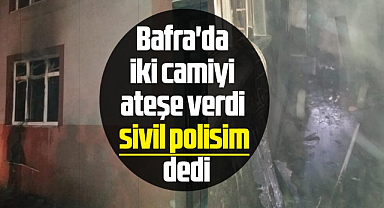 Bafra'da iki camiyi ateşe verdi 'sivil polisim' dedi