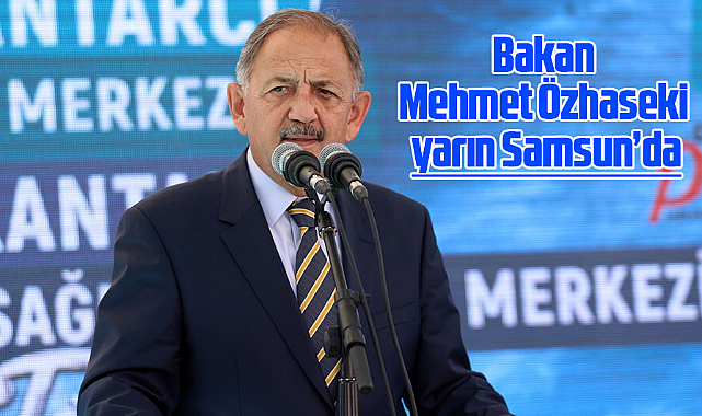 Bakan Mehmet Özhaseki yarın Samsun’da